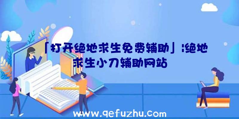 「打开绝地求生免费辅助」|绝地求生小刀辅助网站